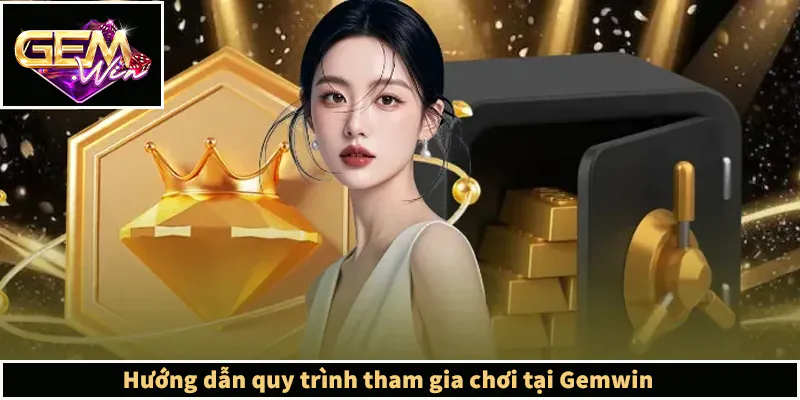 GEMWIN - Link Truy Cập GEMWIN.COM Chính Thức Không Bị Chặn Hướng dẫn quy trình tham gia chơi tại Gemwin